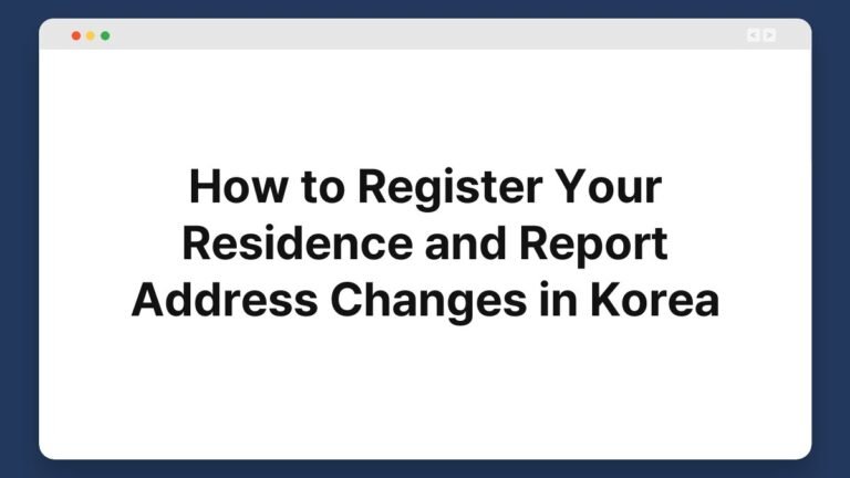how to register your residence and report address changes in korea