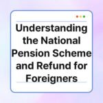 understanding the national pension scheme and refund for foreigners